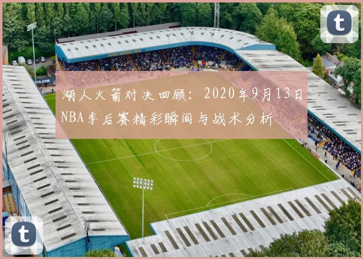 湖人火箭对决回顾：2020年9月13日NBA季后赛精彩瞬间与战术分析