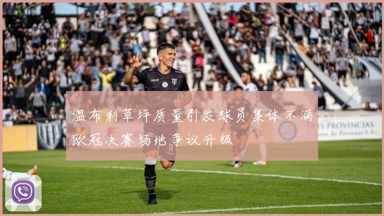 温布利草坪质量引发球员集体不满欧冠决赛场地争议升级