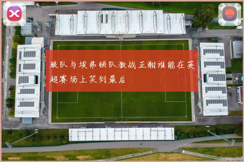 狼队与埃弗顿队激战正酣谁能在英超赛场上笑到最后